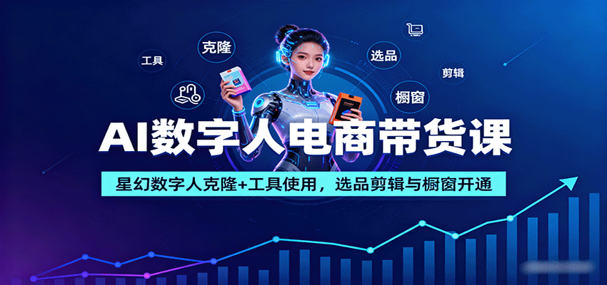 AI数字人电商带货课：星幻数字人克隆+工具使用，选品剪辑与橱窗开通-yunhe