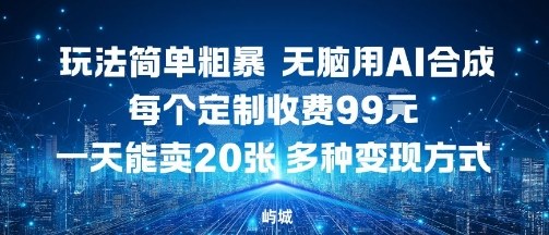 玩法简单粗暴，无脑用AI合成，每个定制收费99米，一天能搞10张，多种变现方式-yunhe