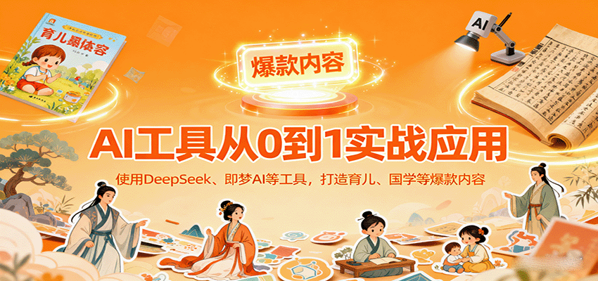 AI工具实战应用，零基础使用DeepSeek、即梦AI等打造育儿、国学等可变现的爆款作品-yunhe