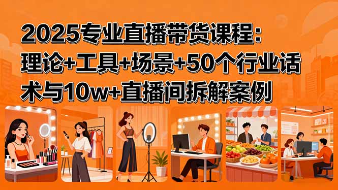 2025专业直播带货课程：理论+工具+场景+50个行业话术与10w+直播间拆解案例-yunhe