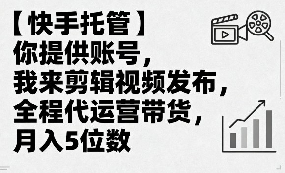 【快手托管】你提供账号，我来剪辑视频发布，全程代运营带货，月入5位数【揭秘】-yunhe