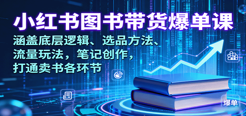 小红书图书带货爆单课：涵盖底层逻辑、选品方法、流量玩法，笔记创作，打通卖书各环节-yunhe