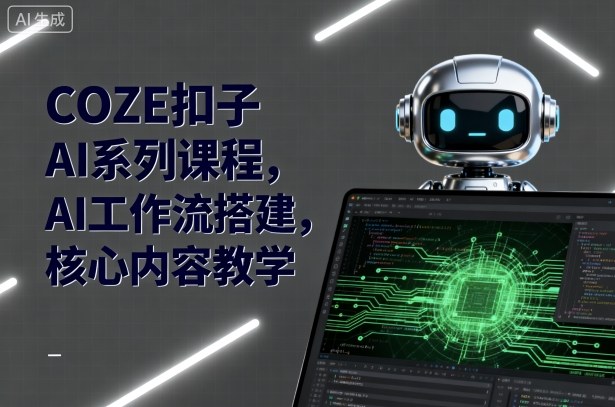 COZE扣子AI系列课程，AI工作流搭建，核心内容教学-yunhe