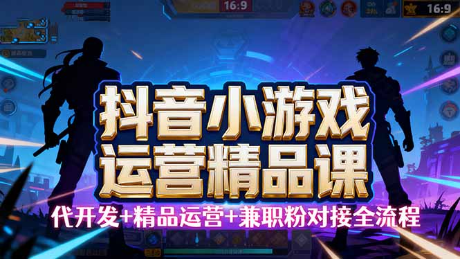 【抖音小游戏精品运营课】小白也可以操作，从0开始学小游戏运营，操作…-yunhe