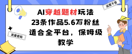 AI穿越题材玩法：23条作品收获5.6W粉丝适合全平台，保姆级教学-yunhe