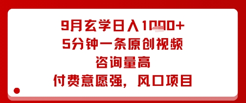9月玄学日入1k+玩法，5分钟一条原创视频，咨询量高，付费意愿强，风口项目-yunhe