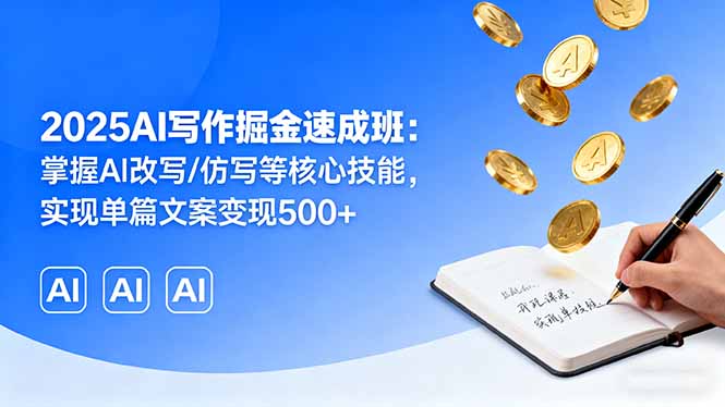 2025AI写作掘金速成班：掌握AI改写/仿写等核心技能，实现单篇文案变现500+-yunhe