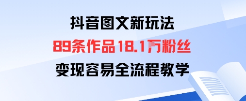抖音图文新玩法：89条作品收获18.1W粉丝，变现容易全流程教学-yunhe