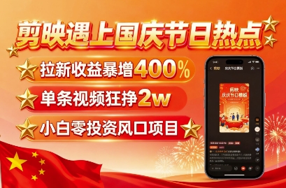 剪映遇上国庆热点，拉新收益暴增400%，单条视频狂挣2W+，无需剪辑基础，几分钟一条作品-yunhe