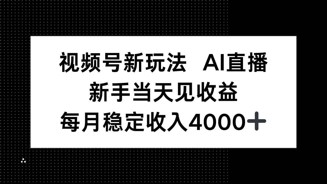 视频号新玩法AI直播，新手小白当天见收益，月入4000+-yunhe