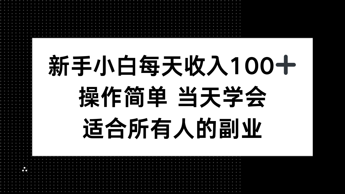 新手小白每天收入100+，操作简单 当天学会 ，适合所有人的副业-yunhe