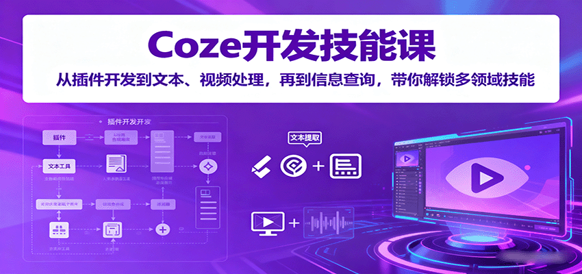 Coze开发技能课：从插件开发到文本、视频处理，再到信息查询，带你解锁多领域技能-yunhe