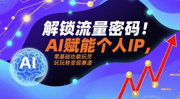 解锁流量密码！AI赋能个人IP，零基础也能玩转变现赛道-yunhe