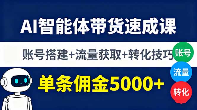 AI智能体带货速成课，账号搭建+流量获取+转化技巧，单条佣金5000+-yunhe