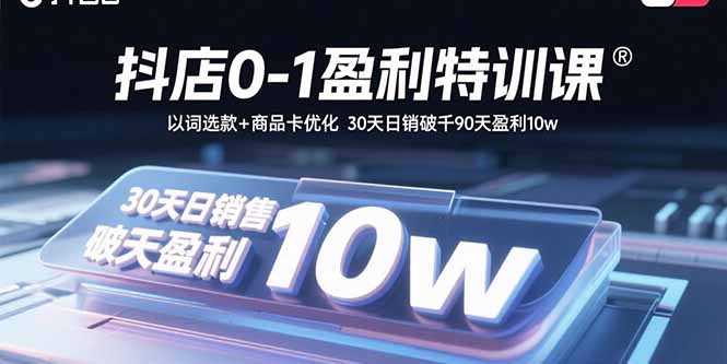 抖店0-1盈利特训课：以词选款+商品卡优化 30天日销破千90天盈利10w-yunhe