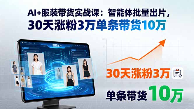 AI+服装带货实战课：智能体批量出片，30天涨粉3万单条带货10万-yunhe