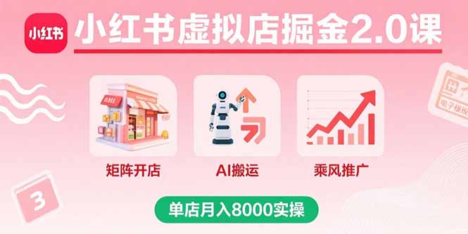 小红书虚拟店掘金2.0课，矩阵开店+AI搬运+乘风推广，单店月入8000实操-yunhe