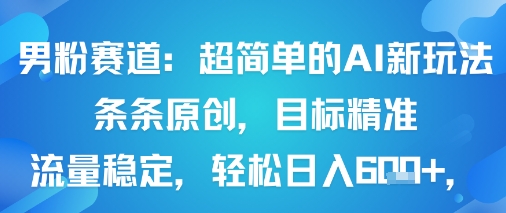 男粉赛道：超简单的AI新玩法条条原创，目标精准，流量稳定轻松日入6张+-yunhe