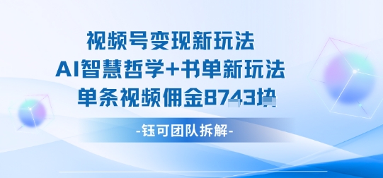 视频号变现新玩法，AI智慧哲学+书单新玩法，单条视频佣金1k+-yunhe