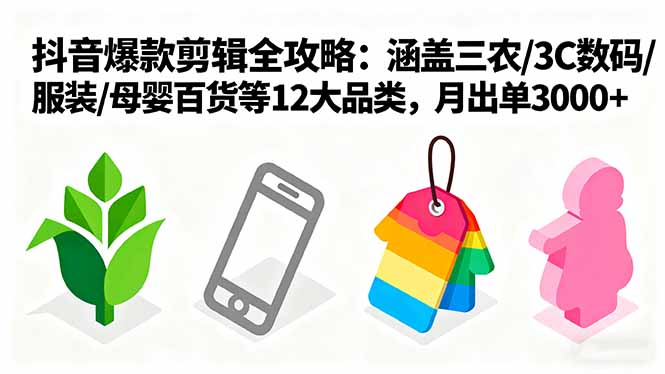 爆款剪辑全攻略：涵盖三农/3C数码/服装/母婴百货等12大品类，月出单3000+-yunhe
