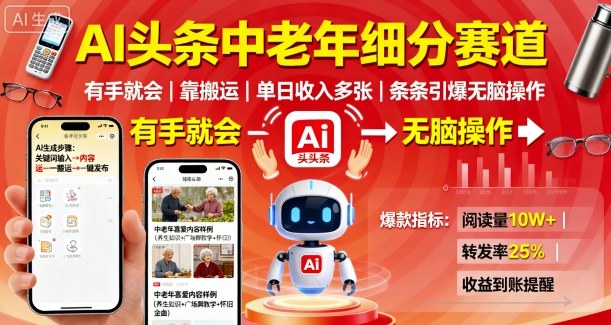 AI头条中老年细分赛道，有手就会靠搬运，单日收入多张，条条引爆无脑操作-yunhe