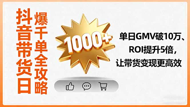 抖音带货日爆千单全攻略，单日GMV破10万、ROI提升5倍，让带货变现更高效-yunhe