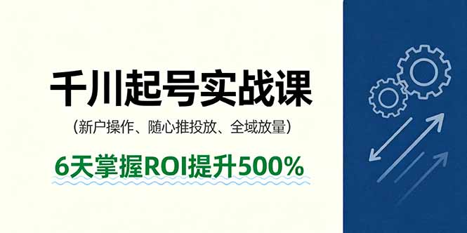 抖音千川起号实战课，新户操作,随心推投放,全域放量，6天掌握ROI提升500%-yunhe