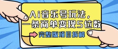 Ai音乐号玩法，多平台几十万粉，一条商单变现5位数，完整版项目拆解-yunhe