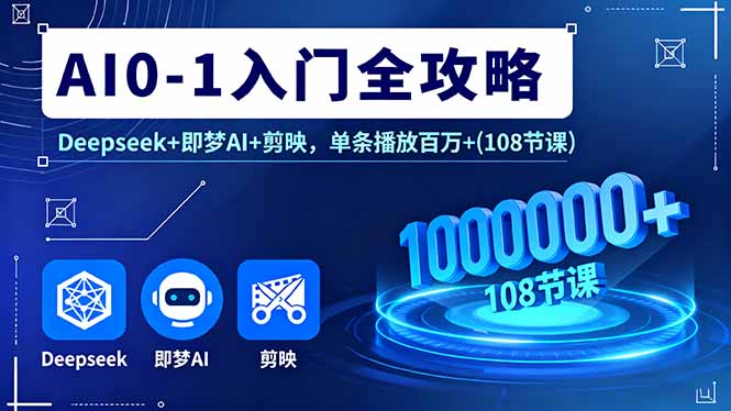 AI0-1入门全攻略，Deepseek+即梦AI+剪映，单条播放百万+(108节课-yunhe