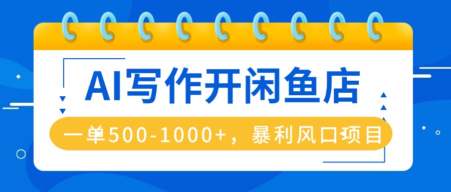 AI写作开闲鱼店，一单500-1000+，暴利风口项目，永不失业副业兼职-yunhe