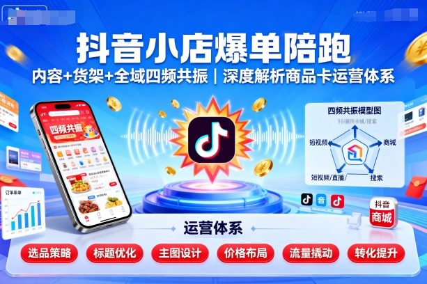 抖音小店爆单陪跑，内容＋货架＋全域四频共振，深度解析抖音商品卡运营体系-yunhe