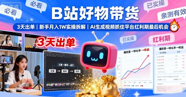 B站好物带货，3天出单，新手月入1W实操拆解，AI生成视频，抓住平台红利期最后机会-yunhe