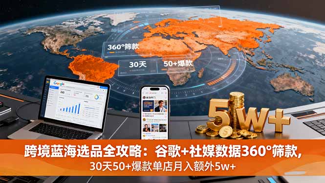 跨境蓝海选品全攻略：谷歌+社媒数据360°筛款,30天50+爆款单店月入额外5w+-yunhe