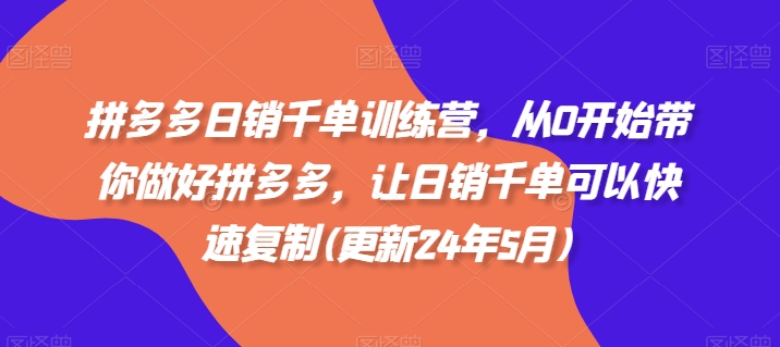 拼多多日销千单训练营，从0开始带你做好拼多多，让日销千单可以快速复制(更新25年9月)-yunhe