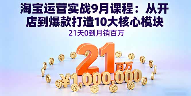 淘宝运营实战9月课程：从开店到爆款打造10大核心模块，21天0到月销百万-yunhe
