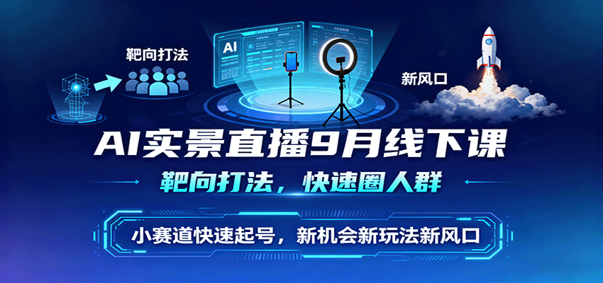 AI实景直播9月线下课，靶向打法，快速圈人群，小塞道快速起号，新机会新玩法新风口-yunhe