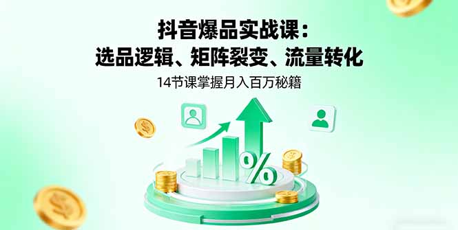 抖音爆品实战课：选品逻辑、矩阵裂变、流量转化，14节课掌握月入百万秘籍-yunhe