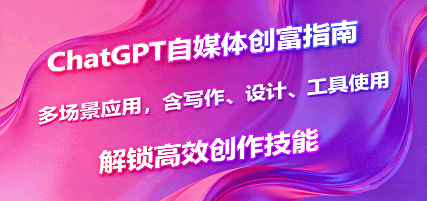 ChatGPT自媒体创富指南，多场景应用，含写作、设计、工具使用，解锁高效创作技能-yunhe