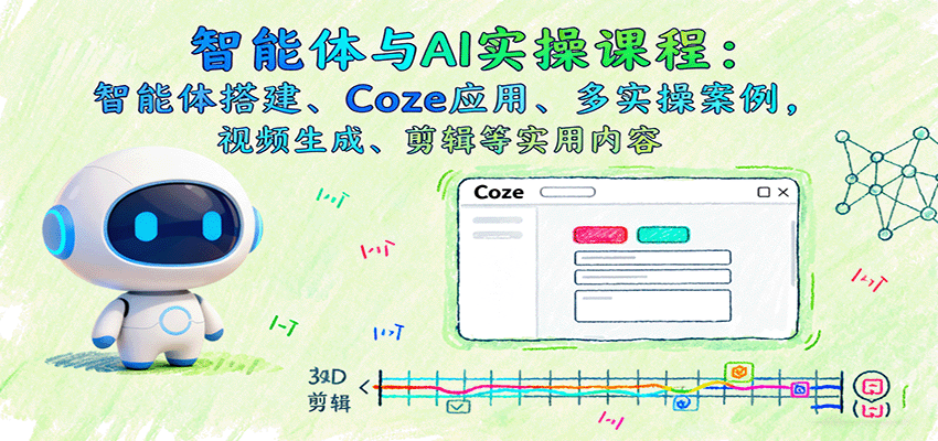 智能体与AI实操课程：智能体搭建、Coze应用、多实操案例，视频生成、剪辑等实用内容-yunhe