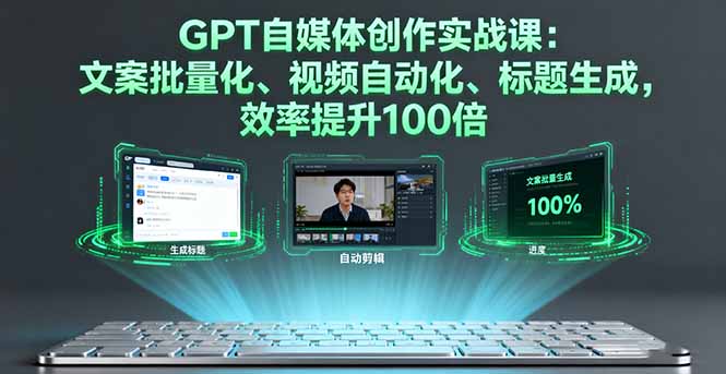 GPT自媒体创作实战课：文案批量化、视频自动化、标题生成，效率提升100倍-yunhe