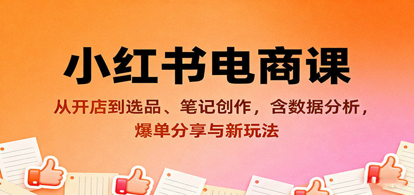 小红书电商课：从开店到选品、笔记创作，含数据分析，爆单分享与新玩法-yunhe