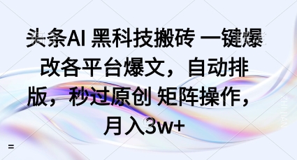 头条AI黑科技搬砖项目一键爆改各平台爆文，自动排版，秒过原创矩阵操作，月入3w+【揭秘】-yunhe