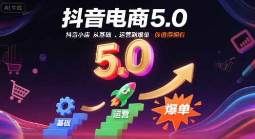 抖音电商5.0，抖音小店从基础、运营到爆单，你值得拥有(更新9月)-yunhe