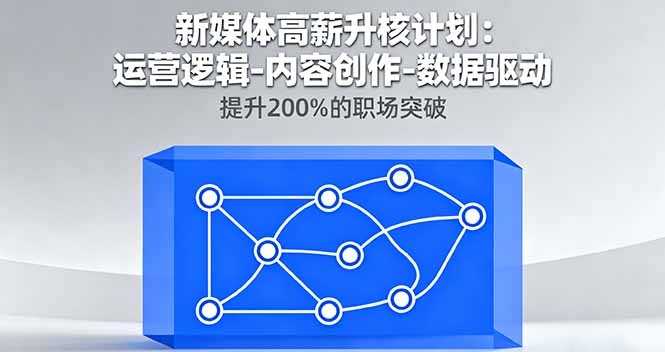 新媒体高薪升核计划：运营逻辑-内容创作-数据驱动，提升200%的职场突破-yunhe