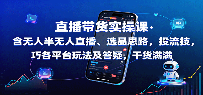 直播带货实操课：含无人半无人直播、选品思路，投流技巧，各平台玩法及答疑，干货满满-yunhe
