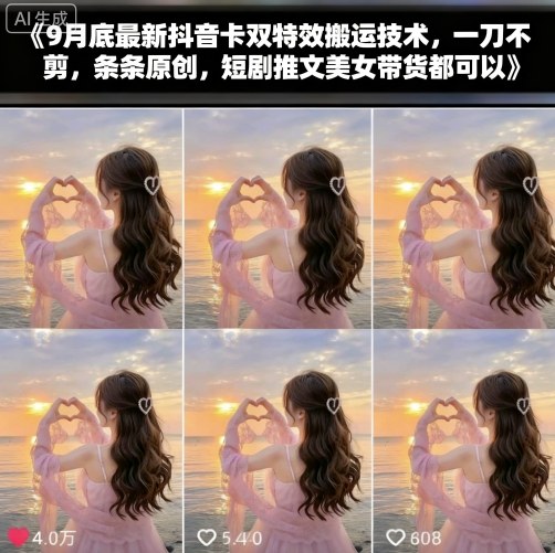 9月底最新抖音卡双特效搬运技术，一刀不剪，条条原创，短剧推文美女带货都可以-yunhe