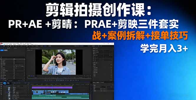 剪辑拍摄创作课：PR+AE+剪映三件套实战+案例拆解+接单技巧，学完月入3+-yunhe