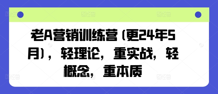 老A营销训练营(更25年10月)，轻理论，重实战，轻概念，重本质-yunhe
