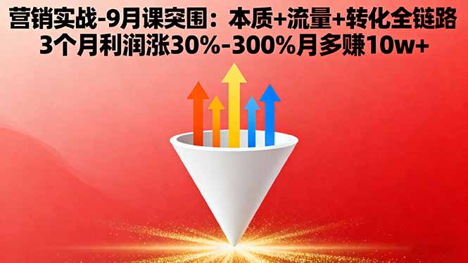 营销实战-9月突围课:本质+流量+转化全链路 3个月利润涨30%-300%月多赚10w+-yunhe