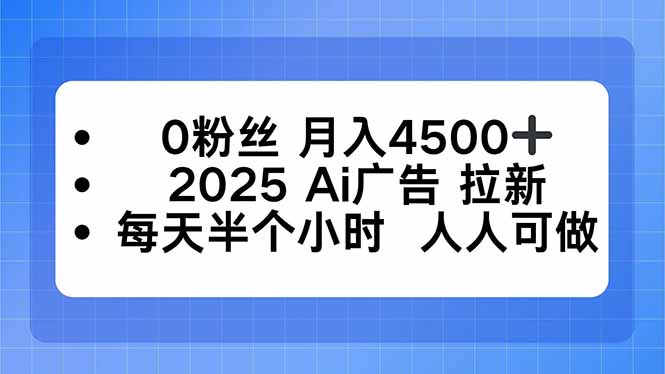 0粉丝 月入4500+，2025AI广告拉新，每天半个小时 人人可做-yunhe